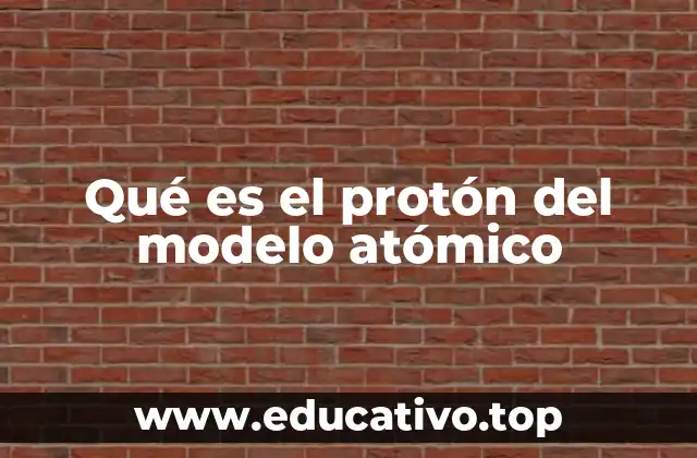 Qué es el protón del modelo atómico