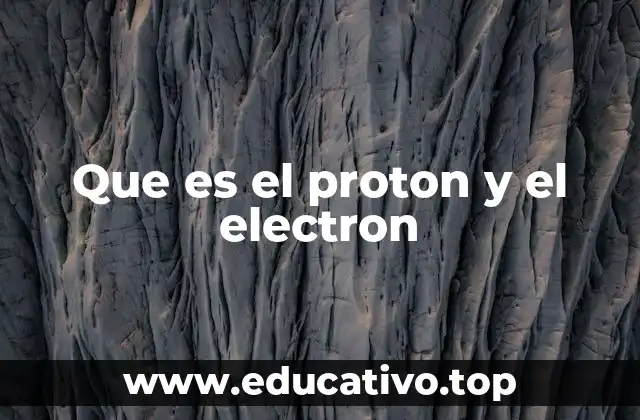 Que es el proton y el electron