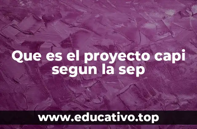 Que es el proyecto capi segun la sep