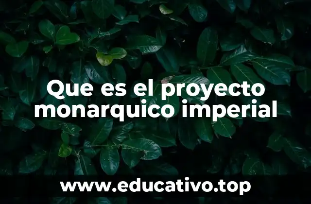 Que es el proyecto monarquico imperial