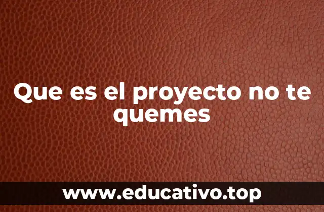 Que es el proyecto no te quemes