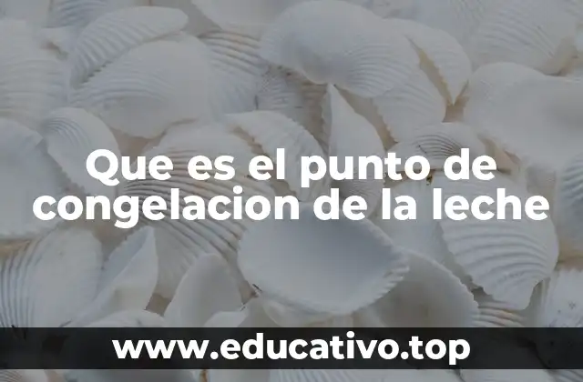 Que es el punto de congelacion de la leche