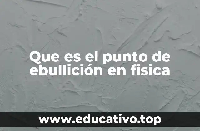 Que es el punto de ebullición en fisica