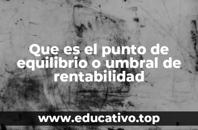 Que es el punto de equilibrio o umbral de rentabilidad