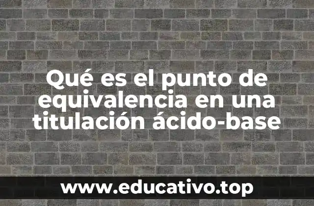 Qué es el punto de equivalencia en una titulación ácido-base