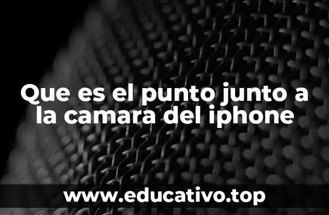 Que es el punto junto a la camara del iphone