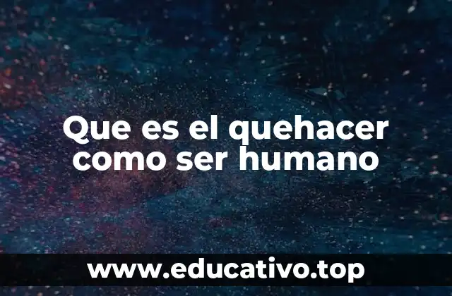 Que es el quehacer como ser humano