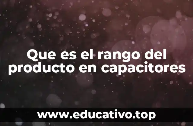 Que es el rango del producto en capacitores