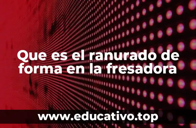 Que es el ranurado de forma en la fresadora