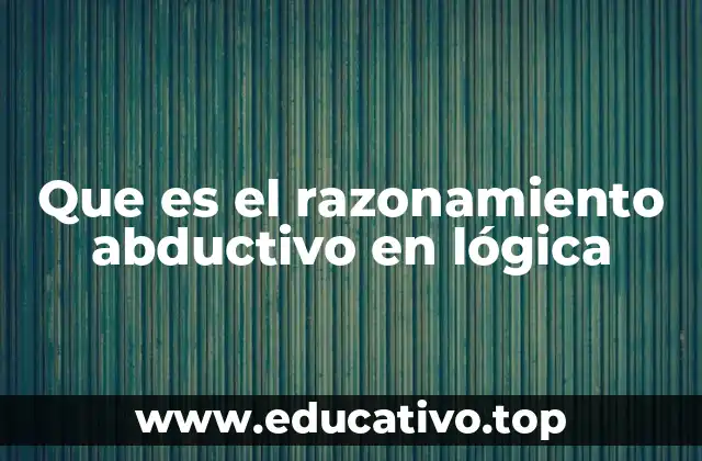 Que es el razonamiento abductivo en lógica