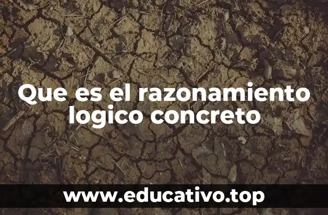 Cómo se manifiesta el razonamiento lógico concreto en la vida cotidiana
