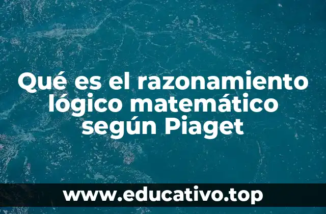 Qué es el razonamiento lógico matemático según Piaget