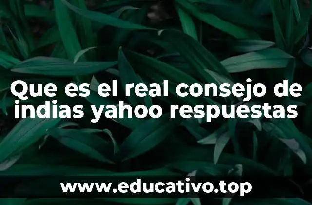 Que es el real consejo de indias yahoo respuestas
