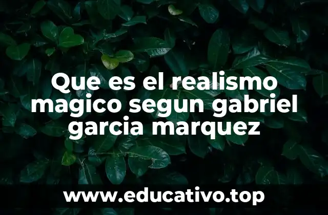 Que es el realismo magico segun gabriel garcia marquez