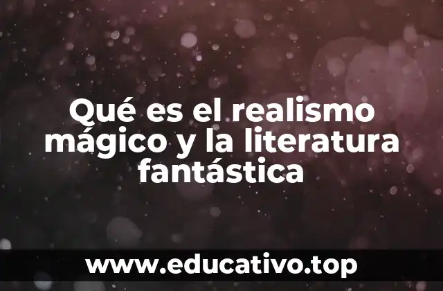 Qué es el realismo mágico y la literatura fantástica