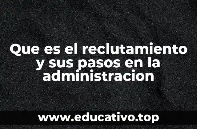 Que es el reclutamiento y sus pasos en la administracion