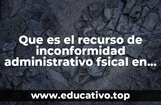 Que es el recurso de inconformidad administrativo fsical en mexico