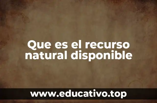 Que es el recurso natural disponible