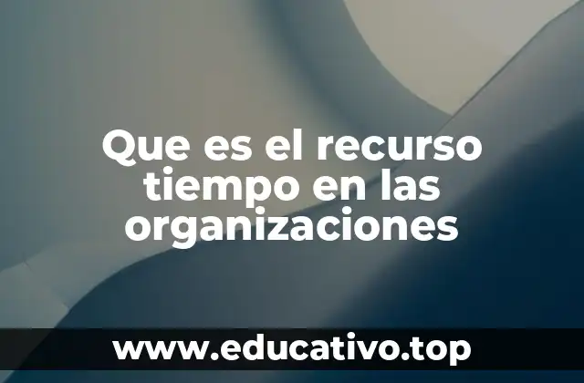 Que es el recurso tiempo en las organizaciones