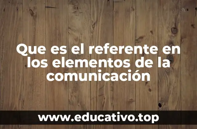 Que es el referente en los elementos de la comunicación