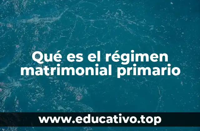 Qué es el régimen matrimonial primario