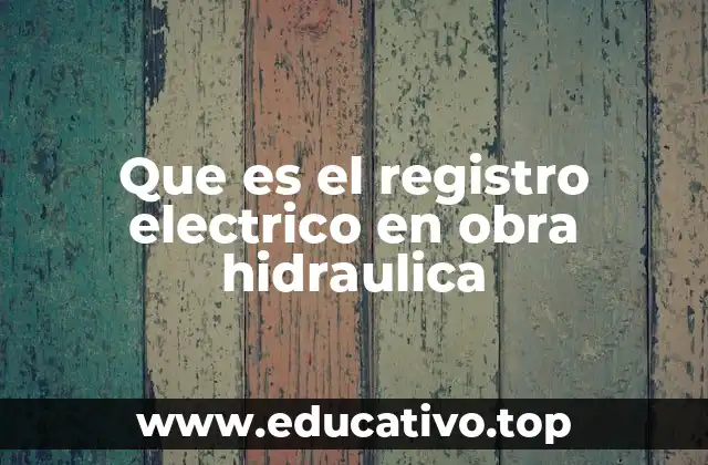 Que es el registro electrico en obra hidraulica