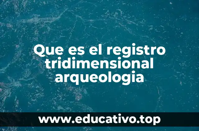 Que es el registro tridimensional arqueologia