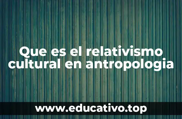 Que es el relativismo cultural en antropologia