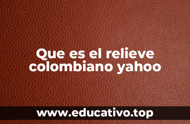 Que es el relieve colombiano yahoo