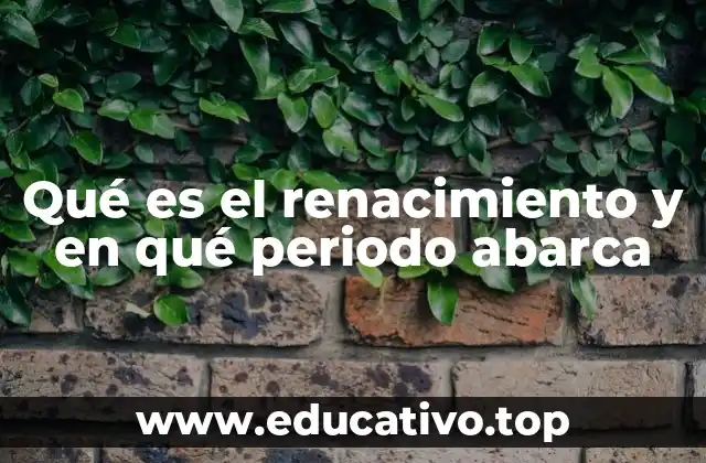 Qué es el renacimiento y en qué periodo abarca