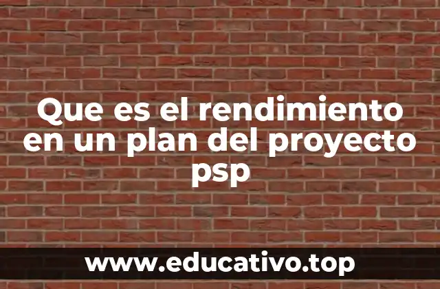 Que es el rendimiento en un plan del proyecto psp