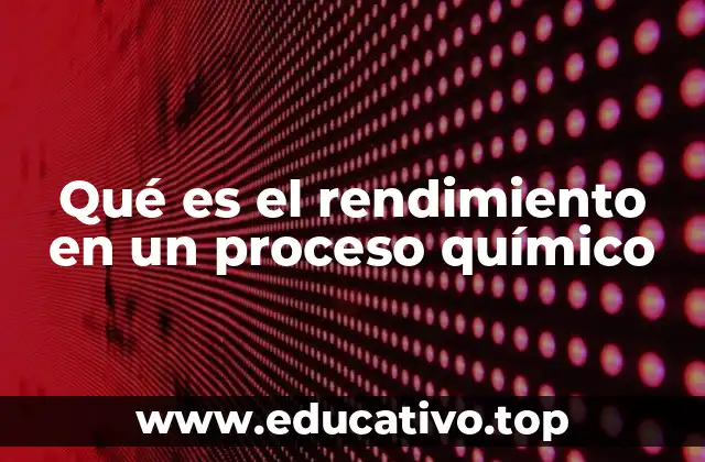 Qué es el rendimiento en un proceso químico