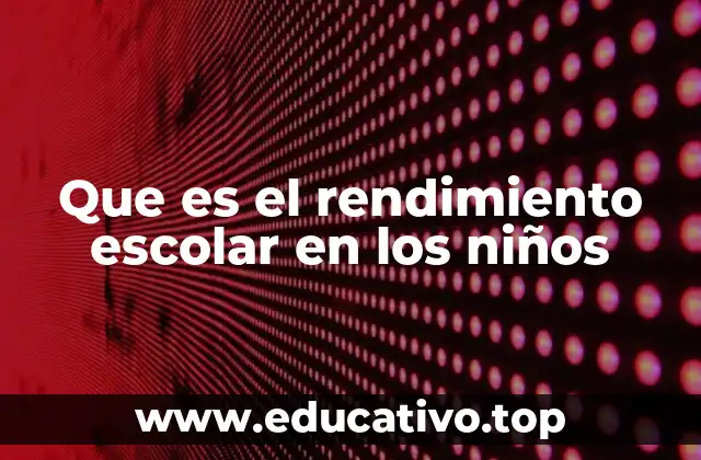 Que es el rendimiento escolar en los niños