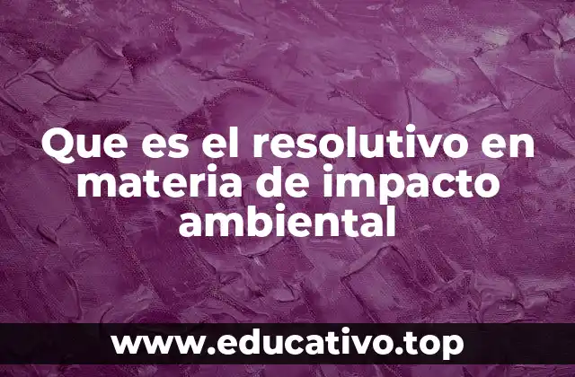 Que es el resolutivo en materia de impacto ambiental