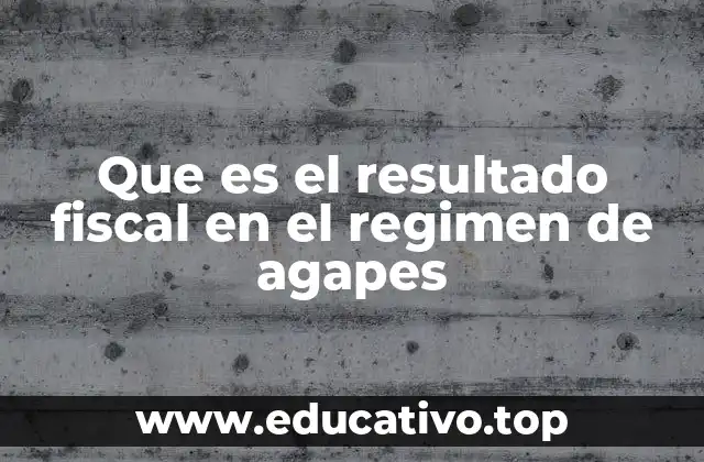 Que es el resultado fiscal en el regimen de agapes