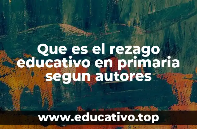 Que es el rezago educativo en primaria segun autores