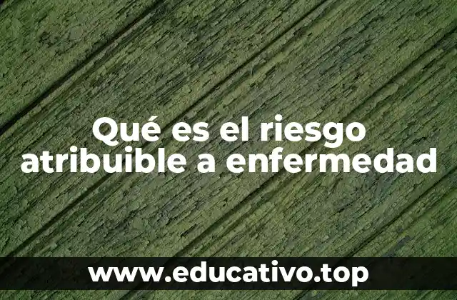 Qué es el riesgo atribuible a enfermedad