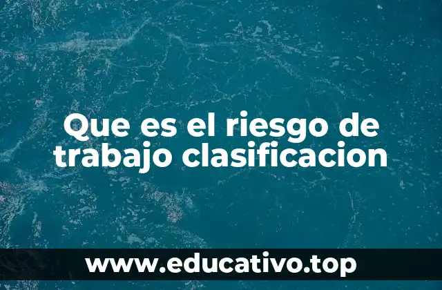 Que es el riesgo de trabajo clasificacion