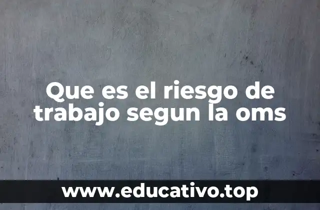 Que es el riesgo de trabajo segun la oms