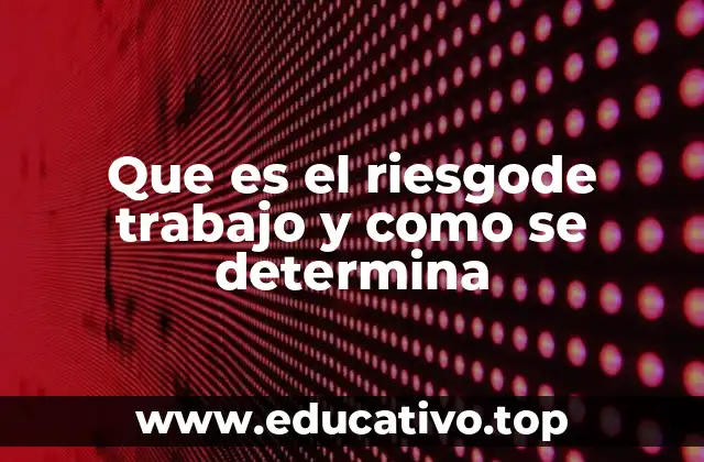 Que es el riesgode trabajo y como se determina