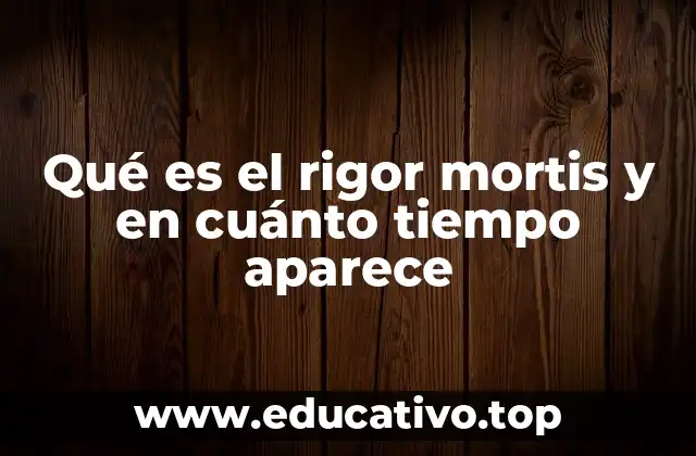 Qué es el rigor mortis y en cuánto tiempo aparece