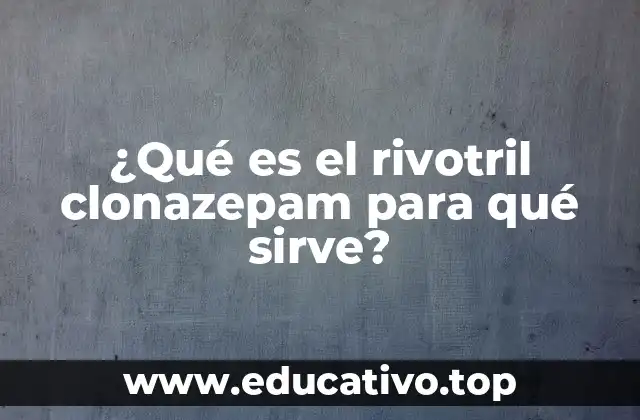 ¿Qué es el rivotril clonazepam para qué sirve?
