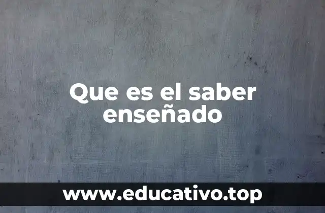 Que es el saber enseñado