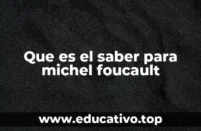 Que es el saber para michel foucault