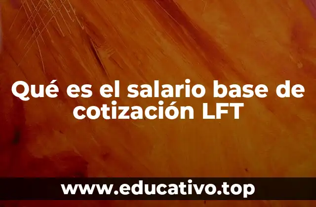 Qué es el salario base de cotización LFT