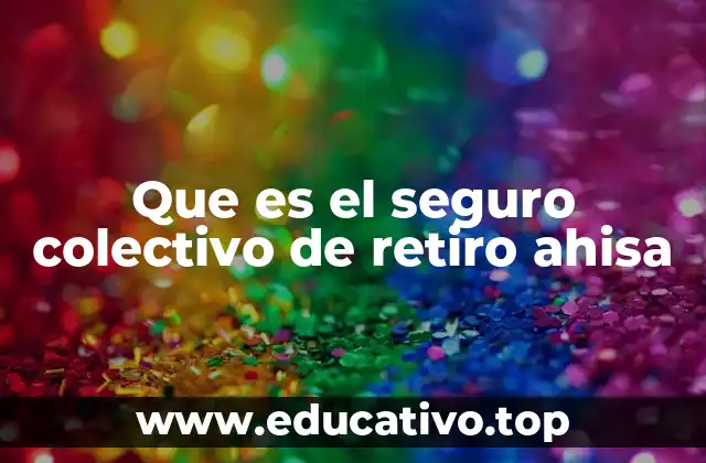 Que es el seguro colectivo de retiro ahisa