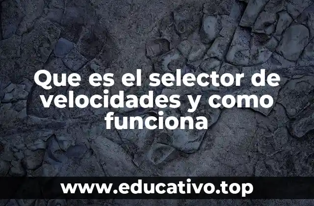 Que es el selector de velocidades y como funciona