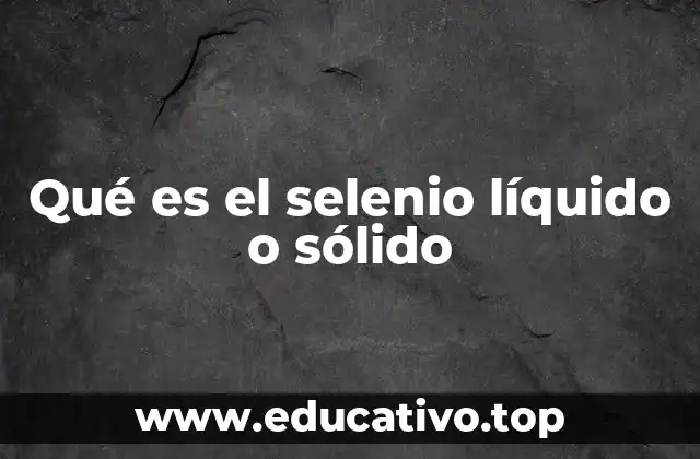 Qué es el selenio líquido o sólido
