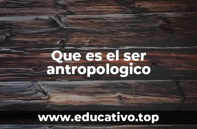 Que es el ser antropologico