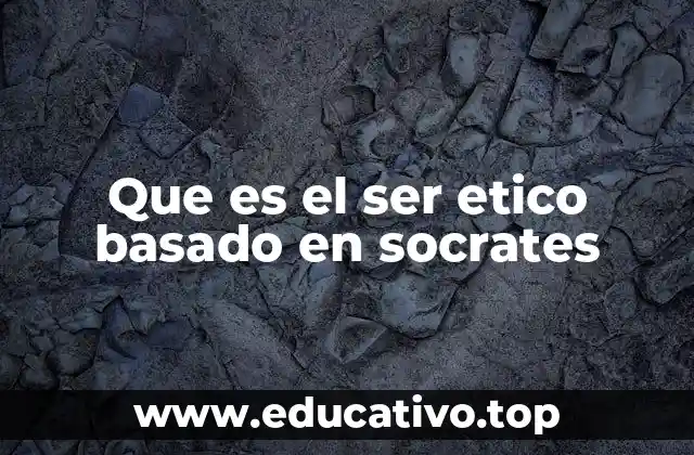 Que es el ser etico basado en socrates